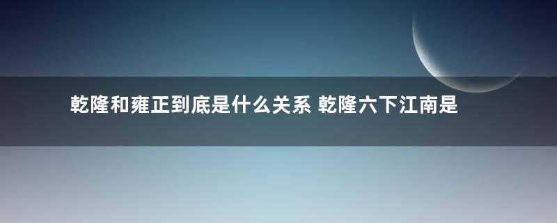 乾隆和雍正到底是什么关系 乾隆六下江南是因为寻找亲生父亲吗